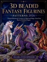 3D BEADED FANTASY FIGURINES PATTERNS: Original Beadwork Creatures of Myth and Magic, from First Bead to Finished Dragon B0H4HVZFHV Book Cover