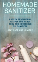 Homemade Sanitizer: Proven traditional recipes for hands, body and household DIY sanitizer. Stay Safe and Healthy B086PMNJZY Book Cover