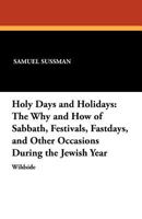 Holy Days and Holidays: The Why and How of Sabbath, Festivals, Fastdays, and Other Occasions During the Jewish Year 1479410365 Book Cover