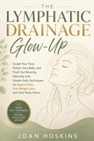 The Lymphatic Drainage Glow-Up: Sculpt Your Face, Flatten Your Belly, and Flush Out Bloating Naturally with Simple Daily Techniques for Radiant Skin, Fast Weight Loss, and Total Body Detox B0H1BZFQ7T Book Cover