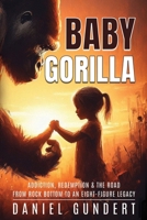 Baby Gorilla: Addiction, Redemption, & the Road from Rock Bottom to an Eight-Figure Legacy B0FVW88V6R Book Cover