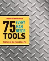 Popular Mechanics 75 Tools Every Man Needs: And How to Use Them Like a Pro 1588168727 Book Cover