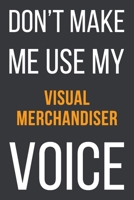 Don't Make Me Use My Visual Merchandiser Voice: Funny Gift Idea For Coworker, Boss & Friend | Blank Lined Notebook 1651134812 Book Cover