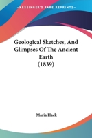 Geological Sketches, And Glimpses Of The Ancient Earth 1436857309 Book Cover