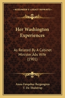 Her Washington Experiences: As Related By A Cabinet Minister's Wife In A Series Of Letters To Her Sister 1166596257 Book Cover