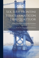 Sex. Iulii Frontini Strategematicon Libri Quattuor: Eiusdem De Aquae Ductibus Urbis Romae 1021962368 Book Cover