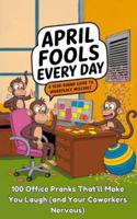 April Fools Every Day: A Year Round Guide to Workplace Mischief B0F1DC8L5J Book Cover