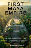 First Maya Empire.: The giant forgotten structure that forces us to rethink where civilization really starts. B0G3L4W3XD Book Cover