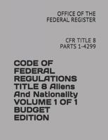 CODE OF FEDERAL REGULATIONS TITLE 8 Aliens And Nationality VOLUME 1 OF 1 BUDGET EDITION: CFR TITLE 8 PARTS 1-4299 1731035586 Book Cover