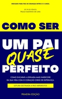 COMO SER UM PAI QUASE PERFEITO: COMO ENCARAR A JORNADA MAIS HARDCORE DA SUA VIDA COM O CORAÇÃO CHEIO DE ESPERANÇA. LEITURA DESTINADA A PAIS IMPERFEITOS B08NWWY93Y Book Cover