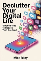 DECLUTTER YOUR DIGITAL LIFE: Simple Steps to Reduce Tech Overload B0FT2HNJF7 Book Cover