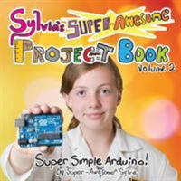 Sylvia's Super-Awesome Project Book: Super-Simple Arduino (Volume 2) 0989151166 Book Cover