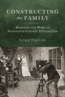 Constructing the Family: Marriage and Work in Nineteenth-Century English Law 1487546521 Book Cover