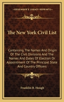 The New-York Civil List: Containing the Names and Origin of the Civil Divisions, and the Names and Dates of Election or Appointments of the Principal State and County Officers, from the Revolution to  1143669266 Book Cover