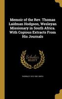 Memoir of the Rev. Thomas Laidman Hodgson, Wesleyan Missionary in South Africa. With Copious Extracts From His Journals 1374465240 Book Cover