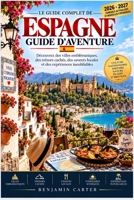 LE GUIDE COMPLET DE ESPAGNE GUIDE D’AVENTURE: Découvrez des villes emblématiques, des trésors cachés, des saveurs locales et des expériences inoubliables (French Edition) B0HKBZB1T6 Book Cover