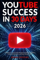 YouTube Success in 30 Days - A Beginner's Step-by-Step Blueprint to Build an Audience, Create Viral Content, and Make Money Online 1923722107 Book Cover