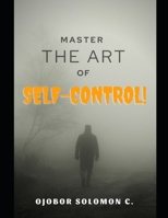 Master The Art Of Self-Control: Secrets to a complete healthier, happier and fulfilled life B0BBFLPRC2 Book Cover