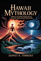 HAWAII MYTHOLOGY: Stories of Volcanoes, Oceans, and the Gods Who Forged a Nation from Nature B0FTZ3RF1W Book Cover