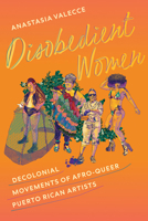 Disobedient Women: Decolonial Movements of Afro-Queer Puerto Rican Artists 1683406303 Book Cover