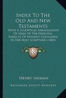 Index To The Old And New Testaments: With A Synoptical Arrangement Of Some Of The Principal Subjects Of Interest Contained In The Holy Scriptures 1248699009 Book Cover