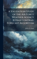 A Validation Study of the Air Force Weather Agency Jetrax Contrail Forecast Algorithm 1025114957 Book Cover