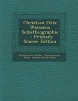 Christian Felix Weissens Selbstbiographie. - Primary Source Edition 1016622171 Book Cover