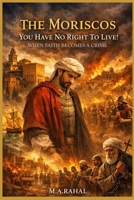 THE MORISCOS: You Have No Right To Live! B0GVCJ8B92 Book Cover