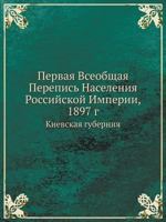 Pervaya Vseobschaya Perepis' Naseleniya Rossijskoj Imperii, 1897 G Kievskaya Guberniya 5458314751 Book Cover