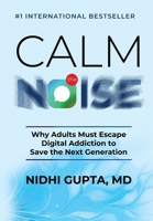 Calm the Noise: Why Adults Must Escape Digital Addiction to Save the Next Generation 1969338962 Book Cover