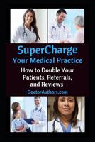 SuperCharge Your Medical Practice: How to Double Your Patients, Referrals, and Reviews 1981814167 Book Cover