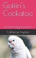 Goffin's Cockatoo: The Complete Pet Owners Guide On Goffin's Cockatoo Pet Care, Training, Diet, Feeding, Housing And Management (For Both Kids And Adults) B08BD9CYXG Book Cover