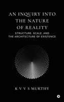 An Inquiry into the Nature of Reality: Structure, Scale, and the Architecture of Existence B0GZ32LL67 Book Cover