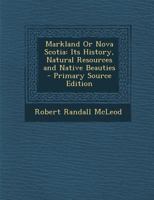 Markland Or Nova Scotia: Its History, Natural Resources And Native Beauties 1017752729 Book Cover