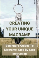 Creating Your Unique Macrame: Beginner's Guides To Macrame, Step By Step Instruction: Basic Macramé Knots: Step By Step Guide B08ZFH14Y7 Book Cover