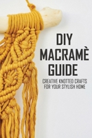 DIY Macramè Guide: Creative Knotted Crafts For Your Stylish Home: Decorative Knot Craft B08XSL5R53 Book Cover