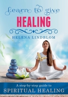 Learn to give Healing: A step-by-step guide to Spiritual Healing 918007670X Book Cover