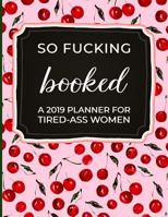 So Fucking Booked: A 2019 Planner for Tired-Ass Women 1790851912 Book Cover