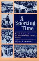A Sporting Time: New York City and the Rise of Modern Athletics, 1820-70 (Sport and Society) 025201250X Book Cover