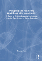 Designing and Facilitating Workshops with Intentionality: A Guide to Crafting Engaging Professional Learning Experiences in Higher Education 1032774118 Book Cover