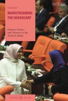 Mainstreaming the Headscarf: Islamist Politics and Women in the Turkish Media 1788314018 Book Cover