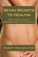 Seven Secrets to Healing: How to Heal Chronic Diseases from the Inside Out 1497423287 Book Cover