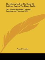 The Missing Link In The Chain Of Evidence Against The Liquor Traffic: Or A Terrible Revelation Of Fraud, Drugging, And Poisoning 1179713680 Book Cover