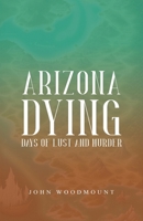 ARIZONA DYING: Days of Lust and Murder 1917054297 Book Cover