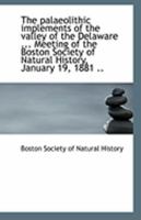 The Palaeolithic Implements of the Valley of the Delaware: Meeting of the Boston Society of Natural History, January 19, 1881 0526434023 Book Cover