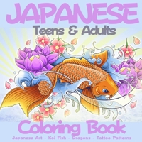 Japanese Teens & Adults Coloring Book: Fantastic Book for Japanese Art Lovers Themes Such As Dragons, Koi Carp Fish, Tattoo Designs, Geishas And So Much More null Book Cover