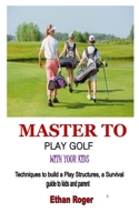 MASTER TO PLAY GOLF WITH YOUR KIDS: Techniques to build a Play Structures, a Survival guide to kids and parent B08VLTD24P Book Cover
