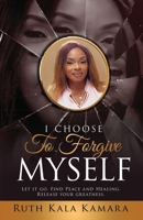 I CHOOSE TO FORGIVE MYSELF: Let it Go. Find Peace and Healing. Release Your Greatness. B0F4JGV9KF Book Cover