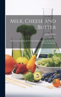 Milk, Cheese and Butter: A Practical Handbook On Their Properties and the Processes of Their Production 1020288396 Book Cover