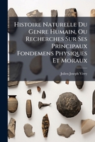 Histoire Naturelle Du Genre Humain, Ou Recherches Sur Ses Principaux Fondemens Physiques Et Moraux (French Edition) 1024713539 Book Cover
